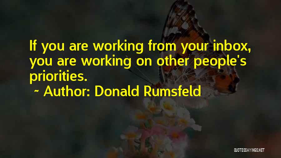 Donald Rumsfeld Quotes: If You Are Working From Your Inbox, You Are Working On Other People's Priorities.