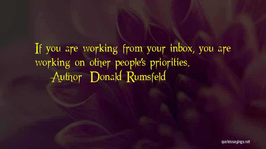 Donald Rumsfeld Quotes: If You Are Working From Your Inbox, You Are Working On Other People's Priorities.