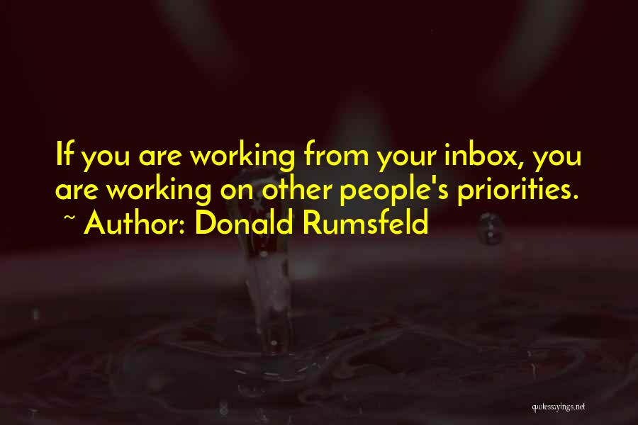 Donald Rumsfeld Quotes: If You Are Working From Your Inbox, You Are Working On Other People's Priorities.