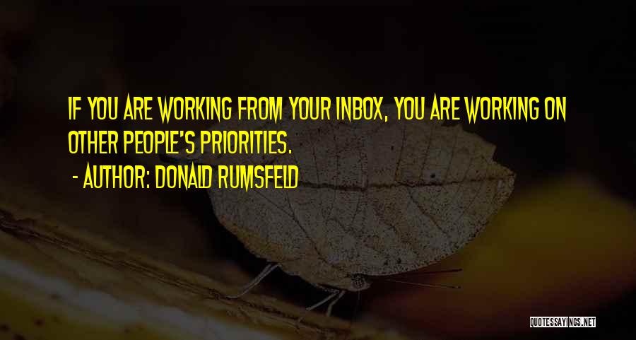 Donald Rumsfeld Quotes: If You Are Working From Your Inbox, You Are Working On Other People's Priorities.