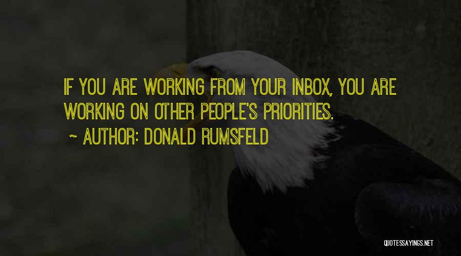 Donald Rumsfeld Quotes: If You Are Working From Your Inbox, You Are Working On Other People's Priorities.