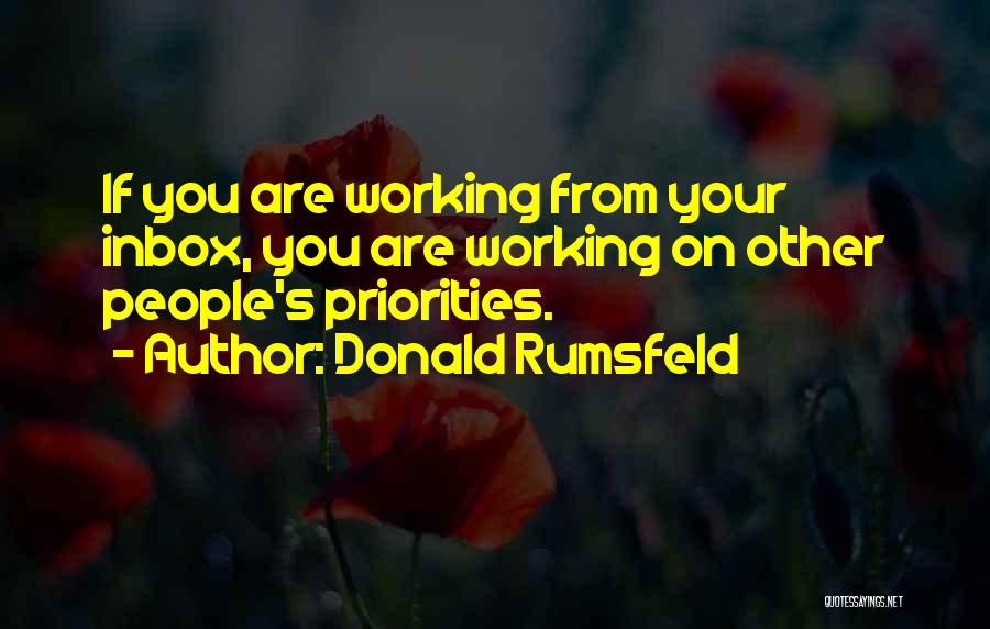 Donald Rumsfeld Quotes: If You Are Working From Your Inbox, You Are Working On Other People's Priorities.