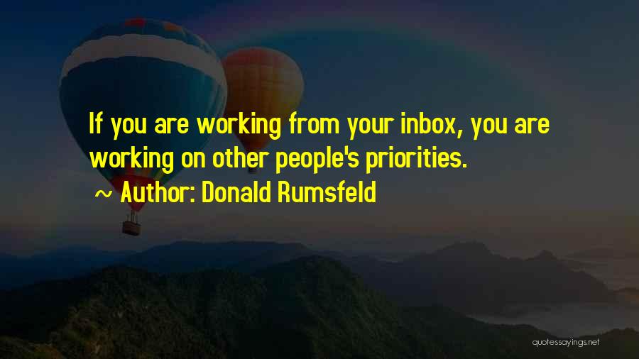 Donald Rumsfeld Quotes: If You Are Working From Your Inbox, You Are Working On Other People's Priorities.