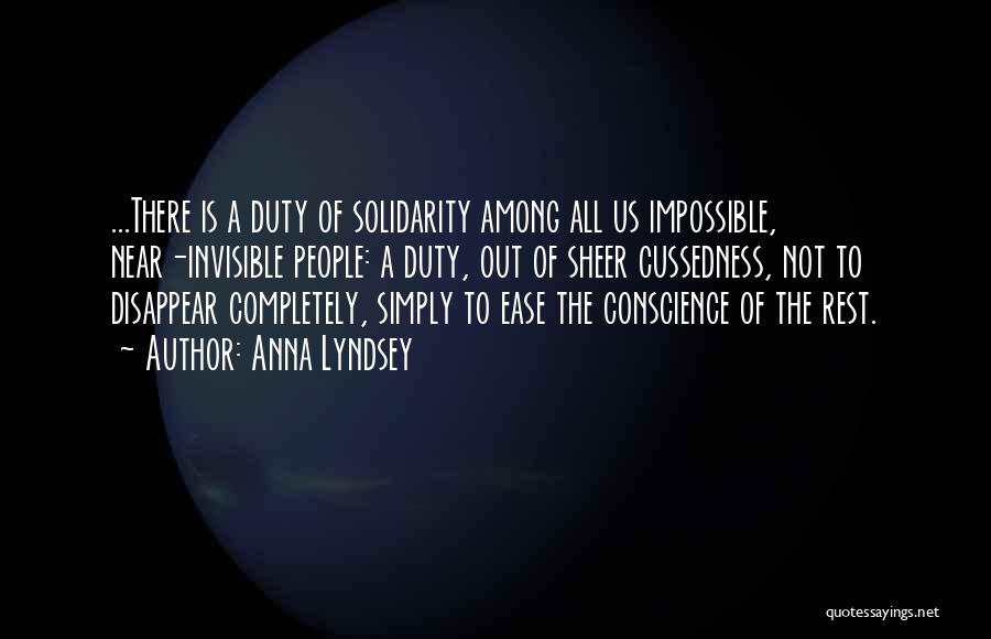 Anna Lyndsey Quotes: ...there Is A Duty Of Solidarity Among All Us Impossible, Near-invisible People: A Duty, Out Of Sheer Cussedness, Not To