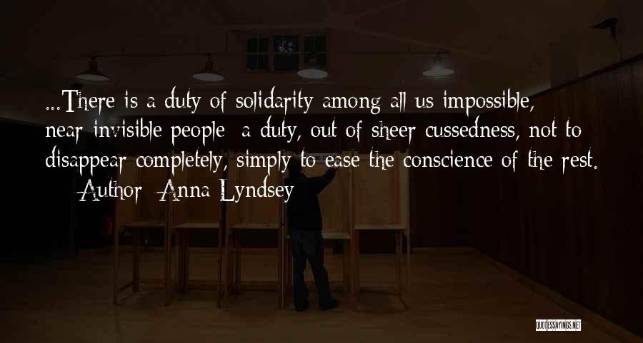 Anna Lyndsey Quotes: ...there Is A Duty Of Solidarity Among All Us Impossible, Near-invisible People: A Duty, Out Of Sheer Cussedness, Not To