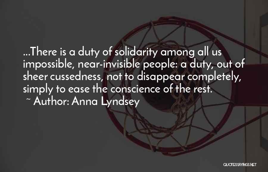 Anna Lyndsey Quotes: ...there Is A Duty Of Solidarity Among All Us Impossible, Near-invisible People: A Duty, Out Of Sheer Cussedness, Not To