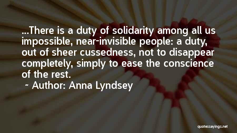 Anna Lyndsey Quotes: ...there Is A Duty Of Solidarity Among All Us Impossible, Near-invisible People: A Duty, Out Of Sheer Cussedness, Not To