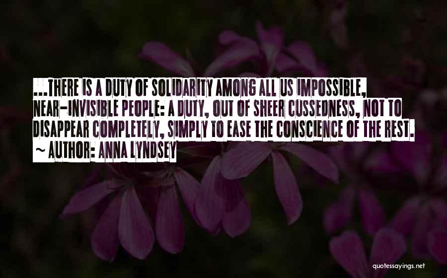 Anna Lyndsey Quotes: ...there Is A Duty Of Solidarity Among All Us Impossible, Near-invisible People: A Duty, Out Of Sheer Cussedness, Not To