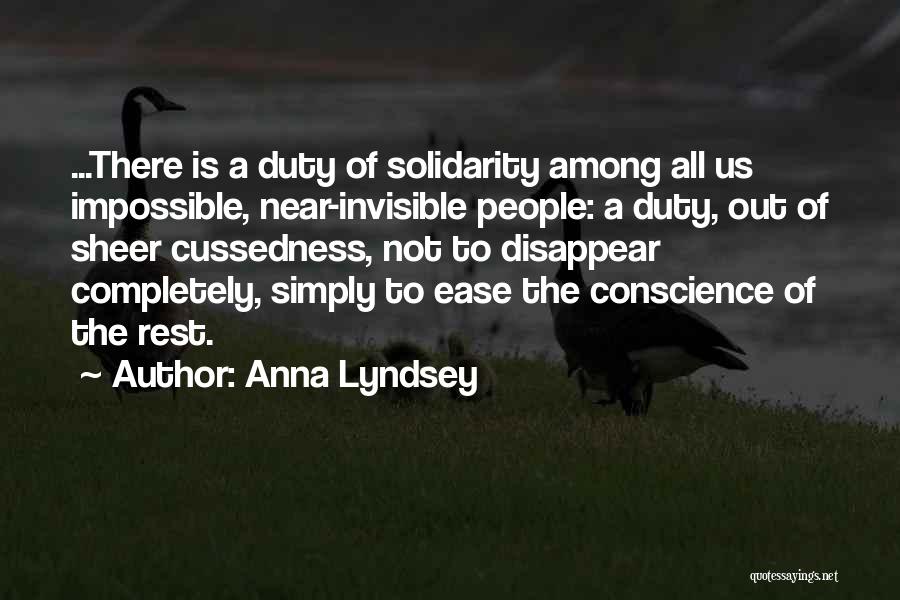 Anna Lyndsey Quotes: ...there Is A Duty Of Solidarity Among All Us Impossible, Near-invisible People: A Duty, Out Of Sheer Cussedness, Not To