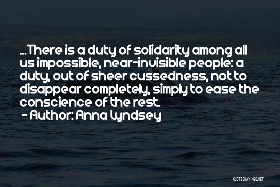 Anna Lyndsey Quotes: ...there Is A Duty Of Solidarity Among All Us Impossible, Near-invisible People: A Duty, Out Of Sheer Cussedness, Not To