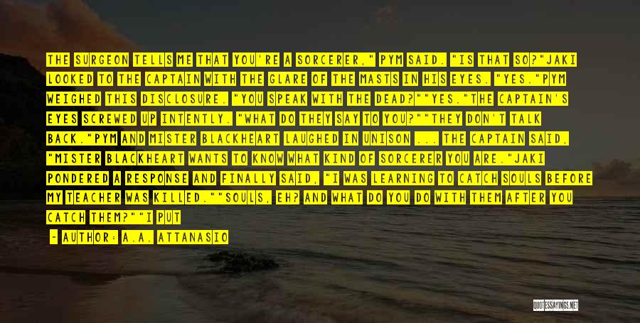 A.A. Attanasio Quotes: The Surgeon Tells Me That You're A Sorcerer, Pym Said. Is That So?jaki Looked To The Captain With The Glare