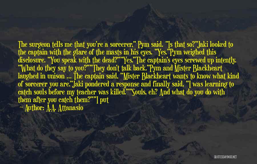 A.A. Attanasio Quotes: The Surgeon Tells Me That You're A Sorcerer, Pym Said. Is That So?jaki Looked To The Captain With The Glare