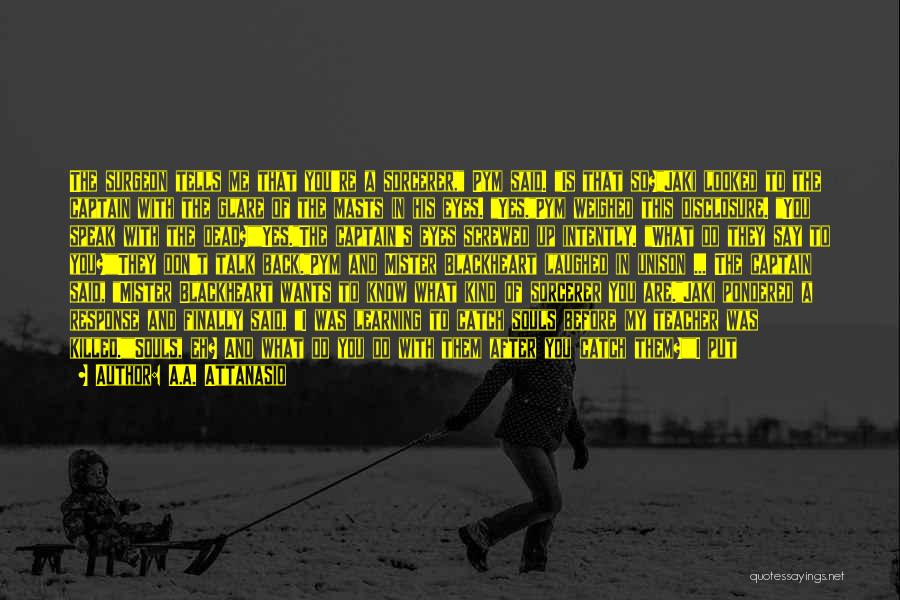 A.A. Attanasio Quotes: The Surgeon Tells Me That You're A Sorcerer, Pym Said. Is That So?jaki Looked To The Captain With The Glare