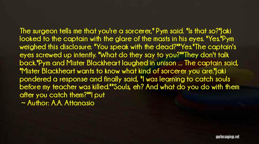 A.A. Attanasio Quotes: The Surgeon Tells Me That You're A Sorcerer, Pym Said. Is That So?jaki Looked To The Captain With The Glare