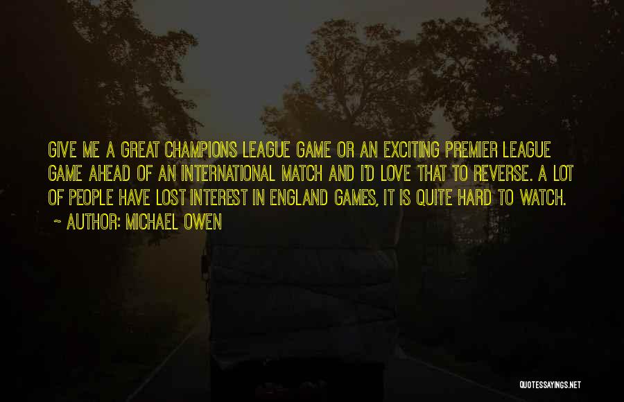 Michael Owen Quotes: Give Me A Great Champions League Game Or An Exciting Premier League Game Ahead Of An International Match And I'd