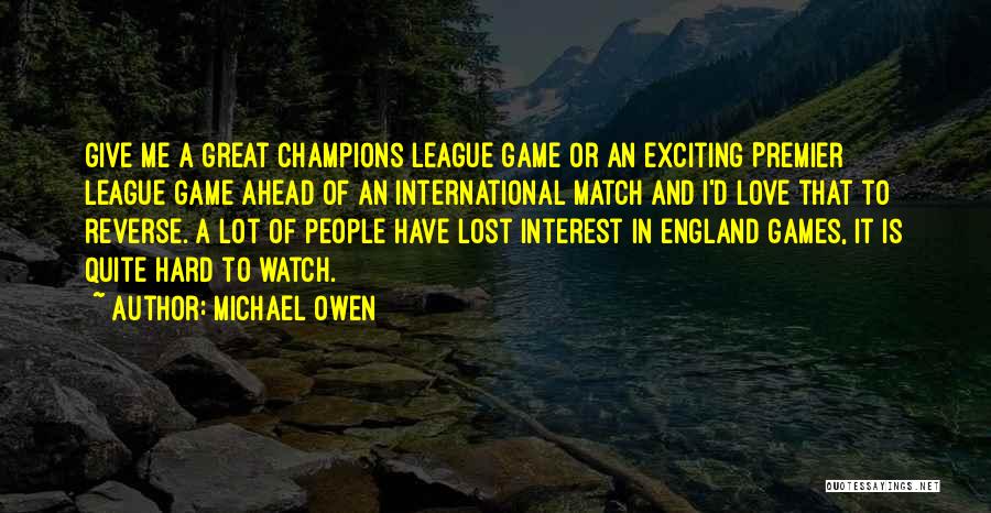 Michael Owen Quotes: Give Me A Great Champions League Game Or An Exciting Premier League Game Ahead Of An International Match And I'd