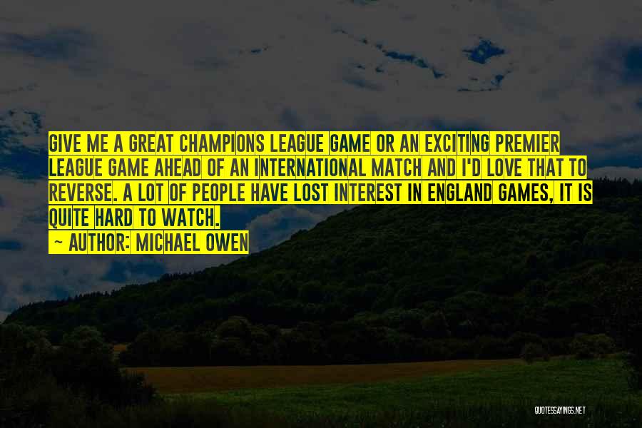 Michael Owen Quotes: Give Me A Great Champions League Game Or An Exciting Premier League Game Ahead Of An International Match And I'd