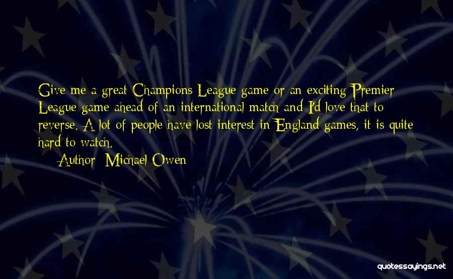 Michael Owen Quotes: Give Me A Great Champions League Game Or An Exciting Premier League Game Ahead Of An International Match And I'd