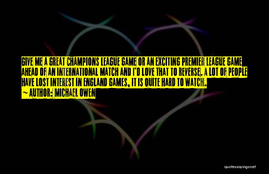 Michael Owen Quotes: Give Me A Great Champions League Game Or An Exciting Premier League Game Ahead Of An International Match And I'd