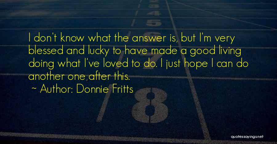 Donnie Fritts Quotes: I Don't Know What The Answer Is, But I'm Very Blessed And Lucky To Have Made A Good Living Doing