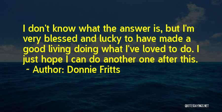 Donnie Fritts Quotes: I Don't Know What The Answer Is, But I'm Very Blessed And Lucky To Have Made A Good Living Doing