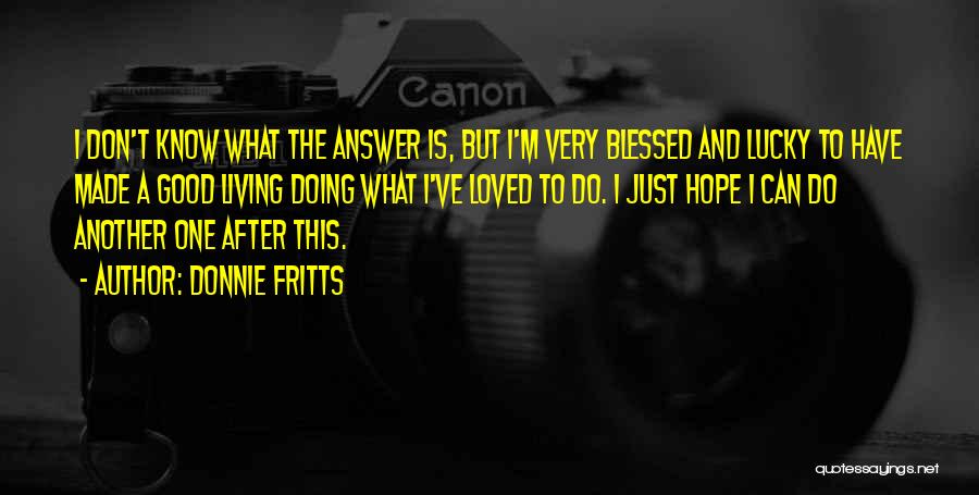 Donnie Fritts Quotes: I Don't Know What The Answer Is, But I'm Very Blessed And Lucky To Have Made A Good Living Doing