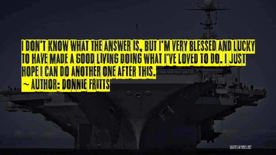 Donnie Fritts Quotes: I Don't Know What The Answer Is, But I'm Very Blessed And Lucky To Have Made A Good Living Doing