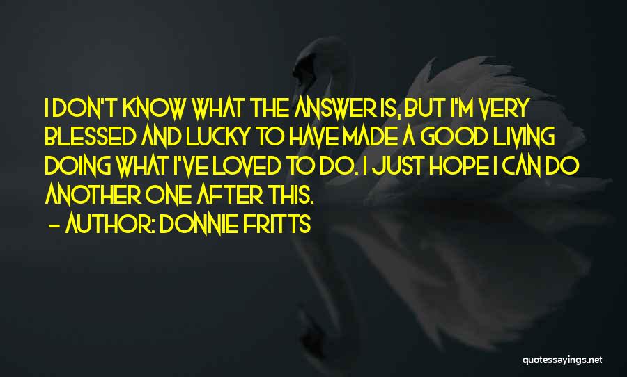 Donnie Fritts Quotes: I Don't Know What The Answer Is, But I'm Very Blessed And Lucky To Have Made A Good Living Doing