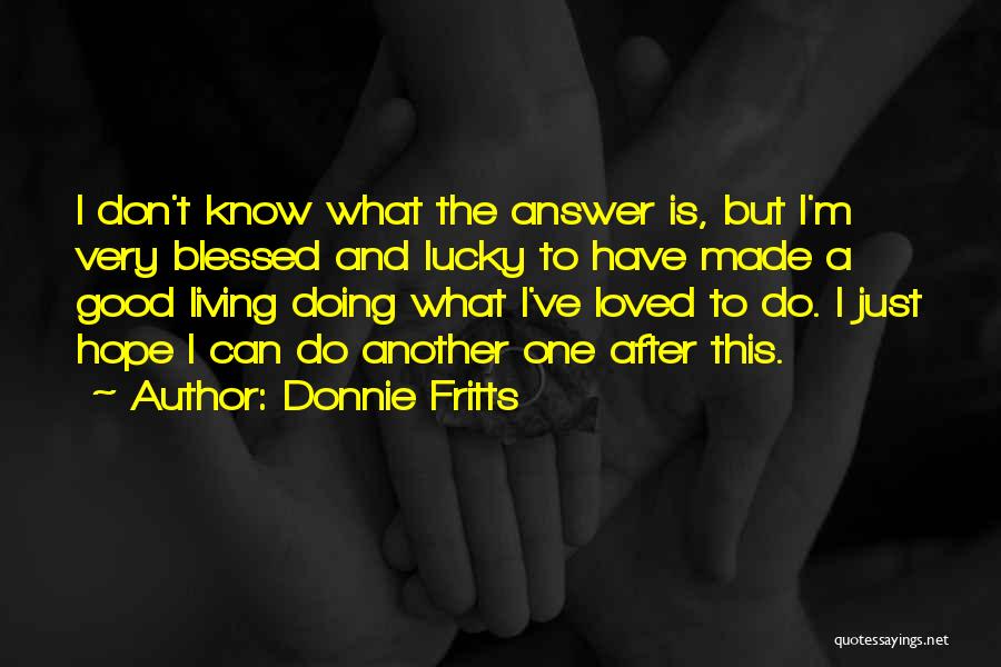 Donnie Fritts Quotes: I Don't Know What The Answer Is, But I'm Very Blessed And Lucky To Have Made A Good Living Doing