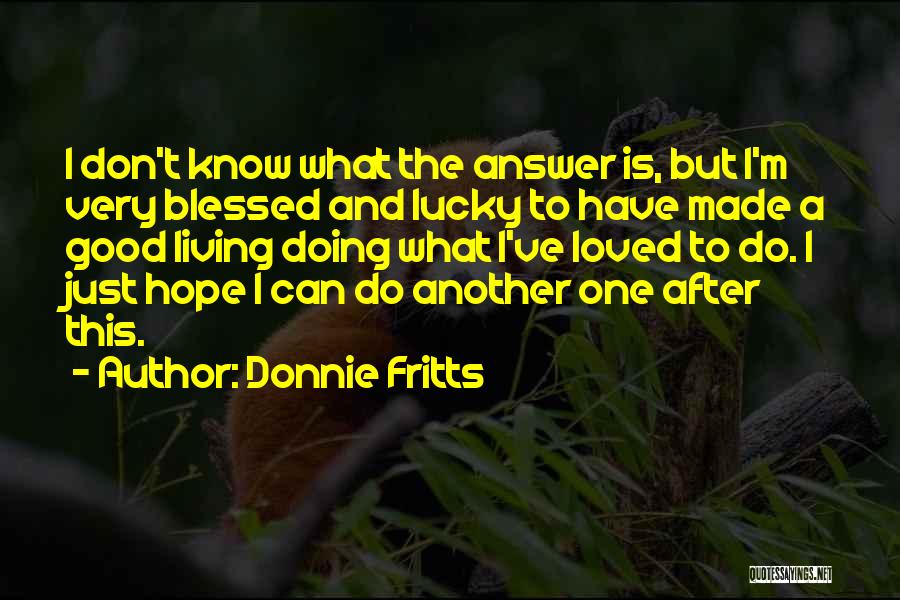 Donnie Fritts Quotes: I Don't Know What The Answer Is, But I'm Very Blessed And Lucky To Have Made A Good Living Doing