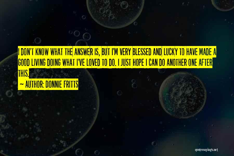 Donnie Fritts Quotes: I Don't Know What The Answer Is, But I'm Very Blessed And Lucky To Have Made A Good Living Doing