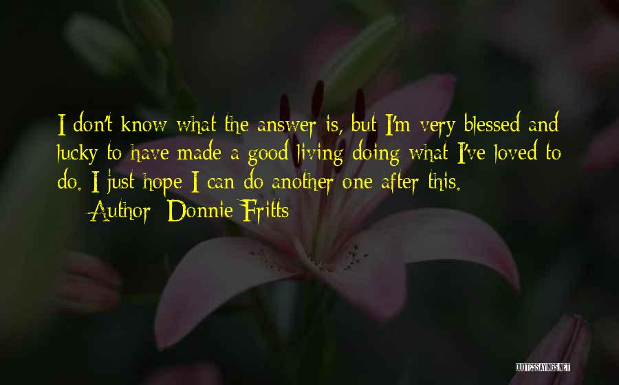 Donnie Fritts Quotes: I Don't Know What The Answer Is, But I'm Very Blessed And Lucky To Have Made A Good Living Doing