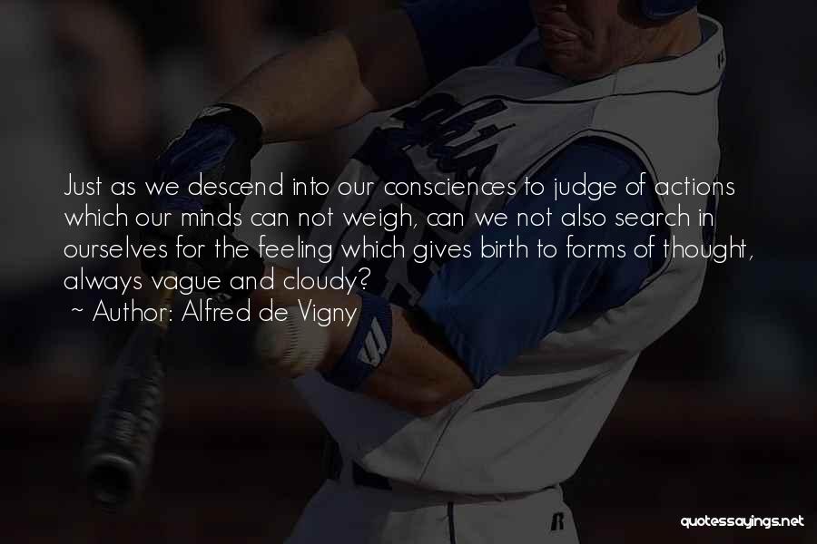 Alfred De Vigny Quotes: Just As We Descend Into Our Consciences To Judge Of Actions Which Our Minds Can Not Weigh, Can We Not