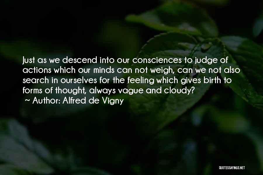 Alfred De Vigny Quotes: Just As We Descend Into Our Consciences To Judge Of Actions Which Our Minds Can Not Weigh, Can We Not