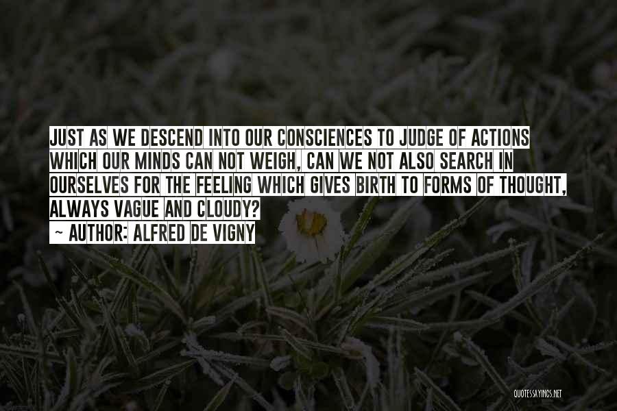 Alfred De Vigny Quotes: Just As We Descend Into Our Consciences To Judge Of Actions Which Our Minds Can Not Weigh, Can We Not