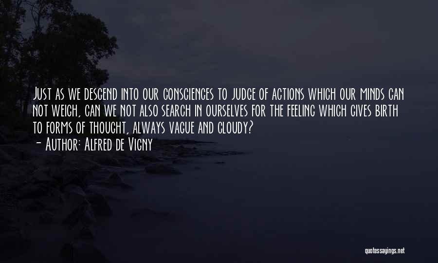 Alfred De Vigny Quotes: Just As We Descend Into Our Consciences To Judge Of Actions Which Our Minds Can Not Weigh, Can We Not
