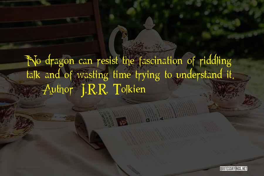 J.R.R. Tolkien Quotes: No Dragon Can Resist The Fascination Of Riddling Talk And Of Wasting Time Trying To Understand It.