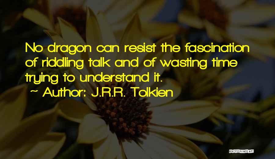 J.R.R. Tolkien Quotes: No Dragon Can Resist The Fascination Of Riddling Talk And Of Wasting Time Trying To Understand It.