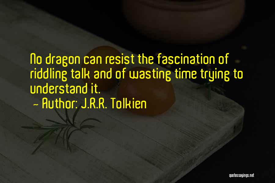 J.R.R. Tolkien Quotes: No Dragon Can Resist The Fascination Of Riddling Talk And Of Wasting Time Trying To Understand It.