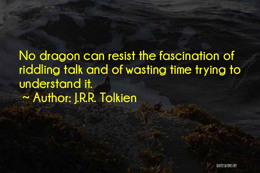 J.R.R. Tolkien Quotes: No Dragon Can Resist The Fascination Of Riddling Talk And Of Wasting Time Trying To Understand It.