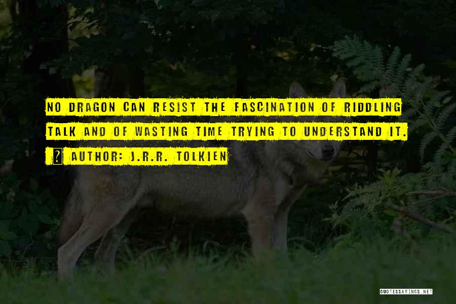 J.R.R. Tolkien Quotes: No Dragon Can Resist The Fascination Of Riddling Talk And Of Wasting Time Trying To Understand It.