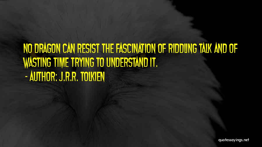 J.R.R. Tolkien Quotes: No Dragon Can Resist The Fascination Of Riddling Talk And Of Wasting Time Trying To Understand It.