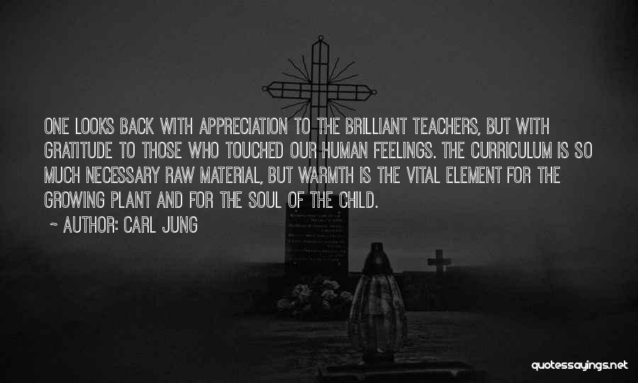 Carl Jung Quotes: One Looks Back With Appreciation To The Brilliant Teachers, But With Gratitude To Those Who Touched Our Human Feelings. The