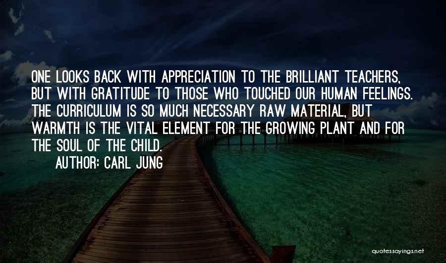 Carl Jung Quotes: One Looks Back With Appreciation To The Brilliant Teachers, But With Gratitude To Those Who Touched Our Human Feelings. The