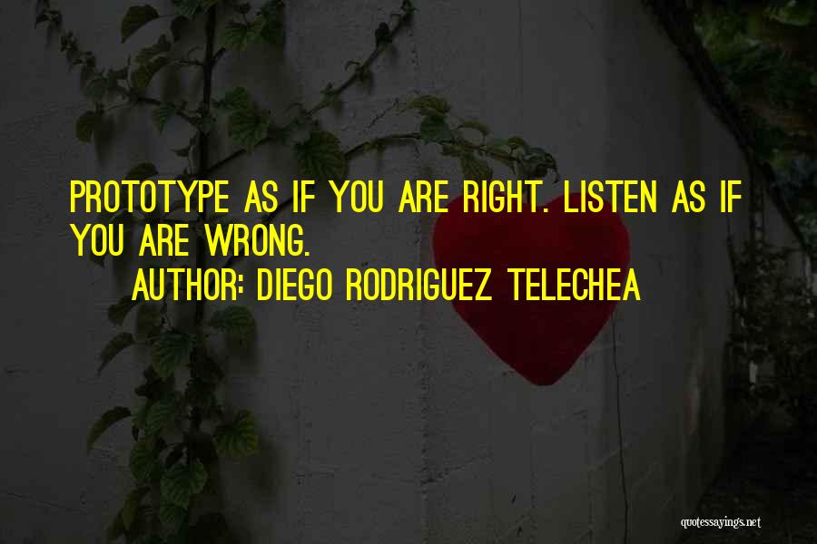 Diego Rodriguez Telechea Quotes: Prototype As If You Are Right. Listen As If You Are Wrong.