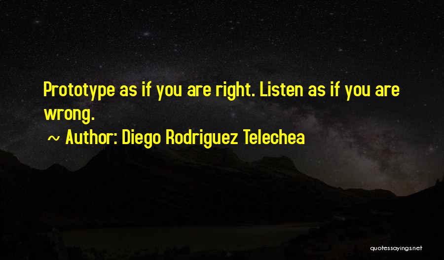 Diego Rodriguez Telechea Quotes: Prototype As If You Are Right. Listen As If You Are Wrong.