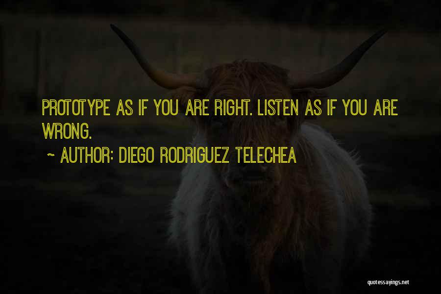 Diego Rodriguez Telechea Quotes: Prototype As If You Are Right. Listen As If You Are Wrong.