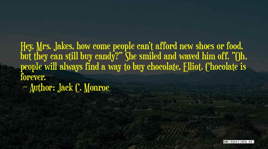 Jack C. Monroe Quotes: Hey, Mrs. Jakes, How Come People Can't Afford New Shoes Or Food, But They Can Still Buy Candy? She Smiled