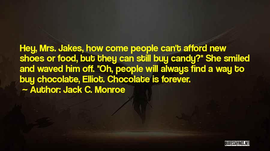 Jack C. Monroe Quotes: Hey, Mrs. Jakes, How Come People Can't Afford New Shoes Or Food, But They Can Still Buy Candy? She Smiled