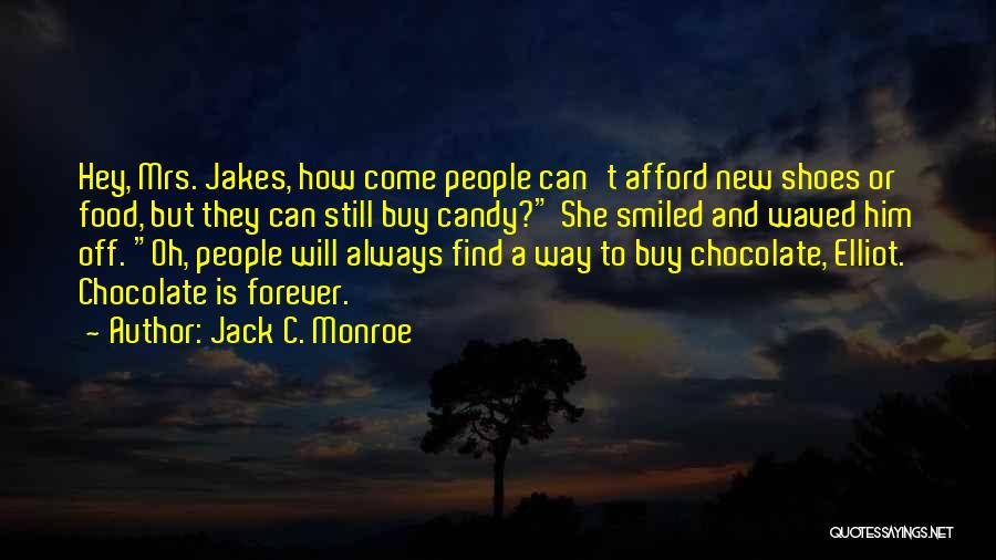 Jack C. Monroe Quotes: Hey, Mrs. Jakes, How Come People Can't Afford New Shoes Or Food, But They Can Still Buy Candy? She Smiled
